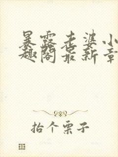 暴露老婆小说笔趣阁最新章节更新时