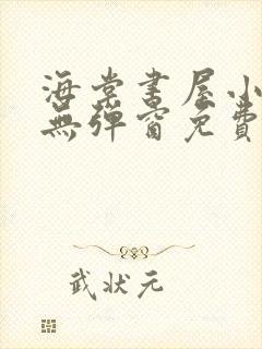 海棠书屋小说网无弹窗免费网络小说阅读网