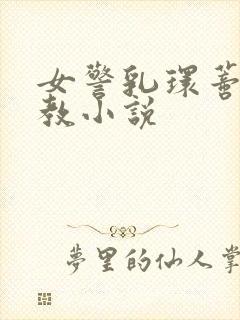 女警乳环蒂环调教小说