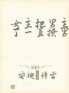 女主把男主囚禁了一直撩男主小说