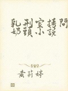 乳刑室拷问白嫩奶头小说