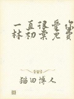 一直很爱你小说林初棠免费阅读