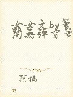 女女文by笔趣阁无弹窗笔趣阁