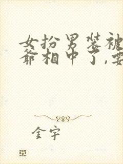 女扮男装被千岁爷相中了,要给我封妃