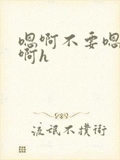 嗯啊不要嗯bl啊h