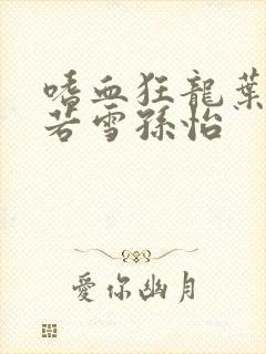 嗜血狂龙叶辰夏若雪孙怡