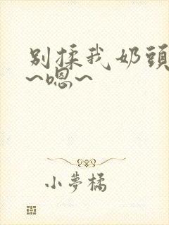 别揉我奶头~啊~嗯~封面