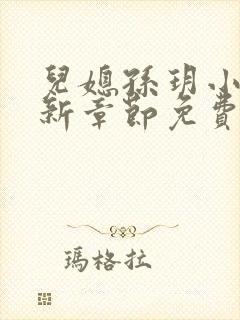 儿媳孙玥小说最新章节免费阅读