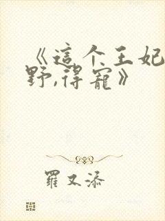 《这个王妃路子野,得宠》