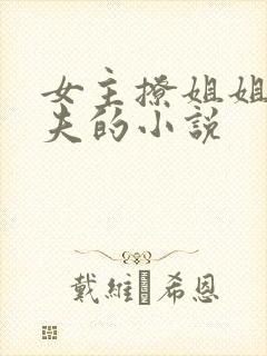 女主撩姐姐未婚夫的小说