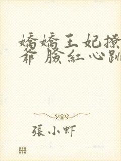 娇娇王妃撩拨王爷 脸红心跳