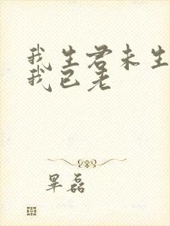 我生君未生君生我已老