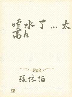 喷水了…太爽了高h