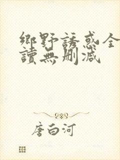 乡野诱惑全文阅读无删减