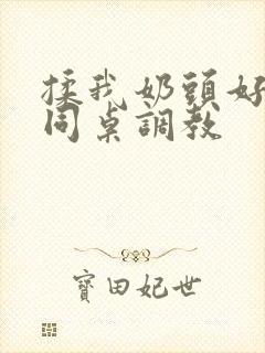 揉我奶头好爽嗯同桌调教