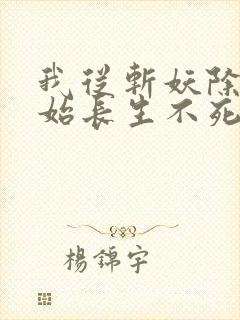 我从斩妖除魔开始长生不死