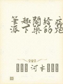 笔趣阁给病态反派下药的炮灰