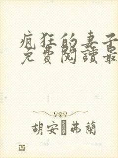 疯狂的妻子全文免费阅读最新章节小说