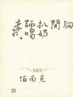 老师扒开胸罩给我喝奶