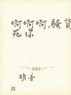 啊啊啊,骚货操死你