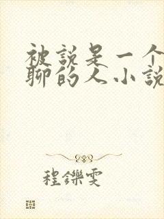 被说是一个很无聊的人小说笔趣阁