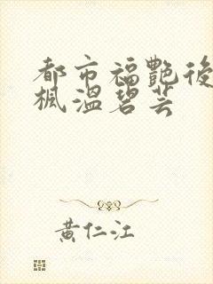 都市福艳后宫唐枫温碧芸