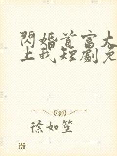 闪婚首富大佬爱上我短剧免费观看