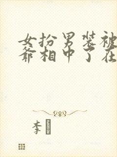 女扮男装被千岁爷相中了在线