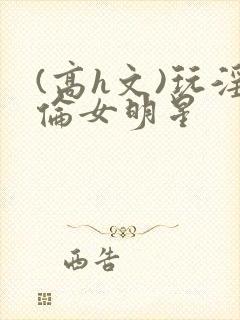 (高h文)玩淫伦女明星