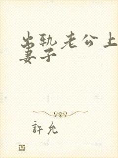 出轨老公上司的妻子