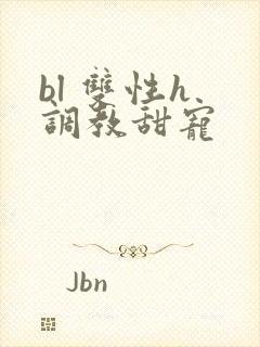 bl 双性h 调教甜宠