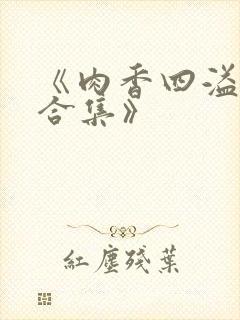 《肉香四溢香艳合集》