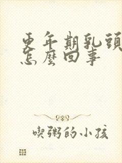 更年期乳头疼是怎么回事