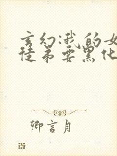 玄幻:我的女帝徒弟要黑化