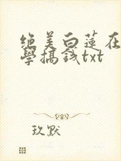 绝美白莲在线教学搞钱txt