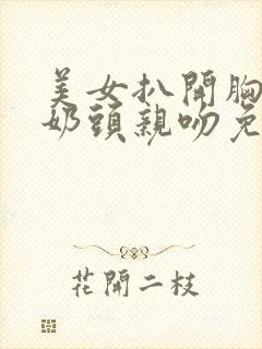 美女扒开胸露出奶头亲吻免费