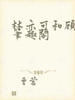 林亦可和顾景霆笔趣阁