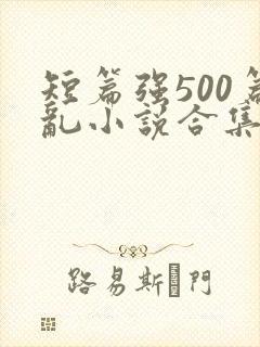 短篇强500篇乱小说合集