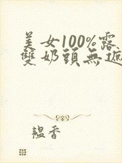 美女100%露双奶头无遮挡免费视频