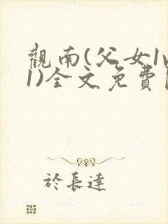 观南(父女1v1)全文免费阅读笔趣阁