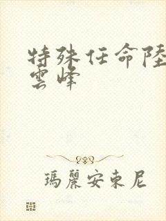 特殊任命陆羽刘云峰