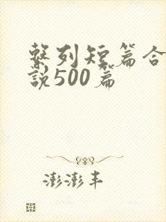 系列短篇合集小说500篇