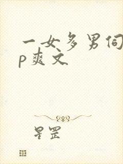 一女多男伺候np爽文