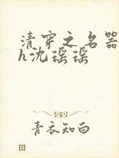 清穿之名器尤物h沈瑶瑶