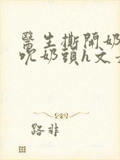 医生撕开奶罩揉吮奶头h文最新章节