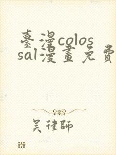 台漫colossal漫画免费阅读笔趣阁