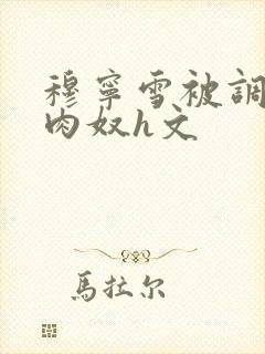 穆宁雪被调教成肉奴h文封面