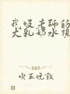 我吸老师的丰满大乳奶水视频