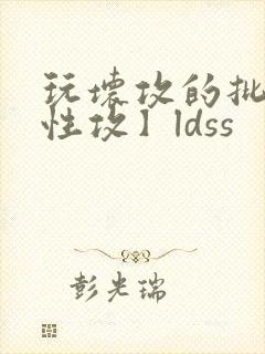 玩坏攻的批【双性攻】ldss封面