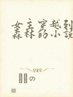 女主穿越到远古森林的小说